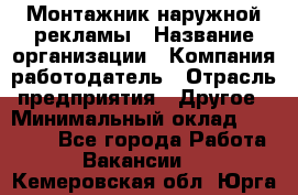 Монтажник наружной рекламы › Название организации ­ Компания-работодатель › Отрасль предприятия ­ Другое › Минимальный оклад ­ 28 000 - Все города Работа » Вакансии   . Кемеровская обл.,Юрга г.